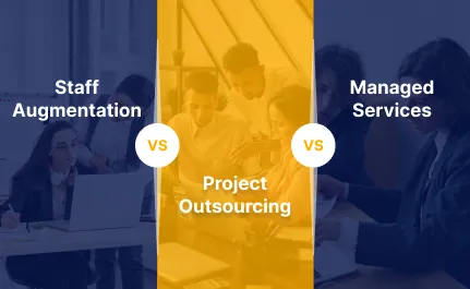 Staff Augmentation Vs. Project Outsourcing Vs. Managed Services
